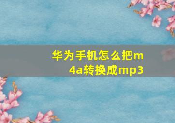 华为手机怎么把m4a转换成mp3