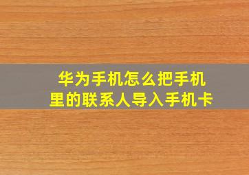 华为手机怎么把手机里的联系人导入手机卡