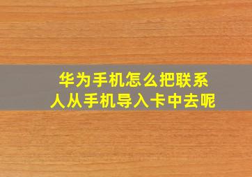 华为手机怎么把联系人从手机导入卡中去呢