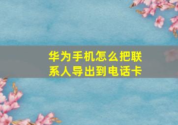 华为手机怎么把联系人导出到电话卡