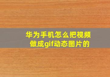 华为手机怎么把视频做成gif动态图片的