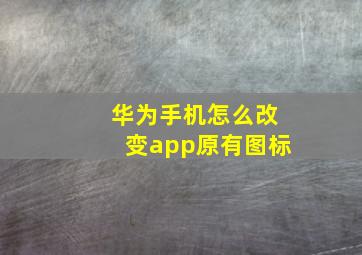 华为手机怎么改变app原有图标