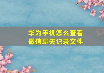 华为手机怎么查看微信聊天记录文件