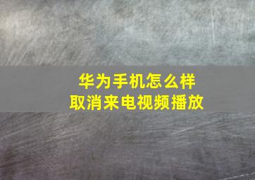 华为手机怎么样取消来电视频播放