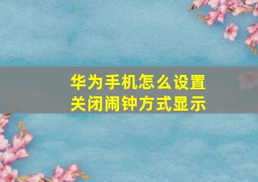 华为手机怎么设置关闭闹钟方式显示