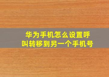 华为手机怎么设置呼叫转移到另一个手机号