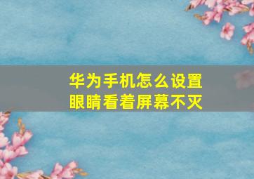 华为手机怎么设置眼睛看着屏幕不灭