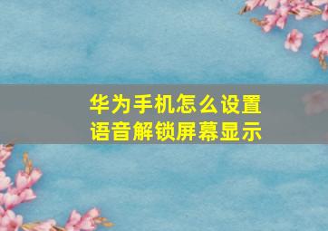 华为手机怎么设置语音解锁屏幕显示