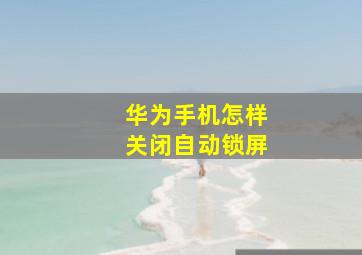 华为手机怎样关闭自动锁屏