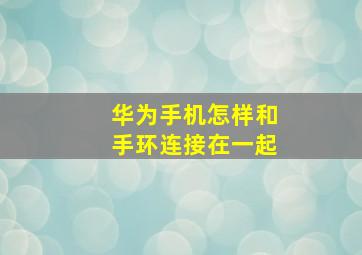 华为手机怎样和手环连接在一起