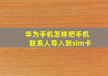 华为手机怎样把手机联系人导入到sim卡