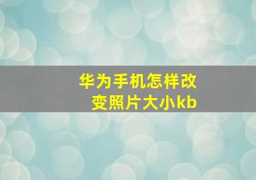 华为手机怎样改变照片大小kb