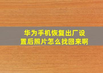 华为手机恢复出厂设置后照片怎么找回来啊