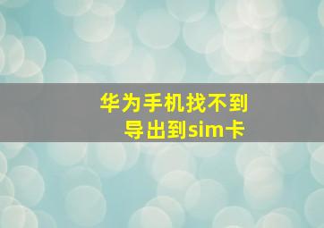 华为手机找不到导出到sim卡