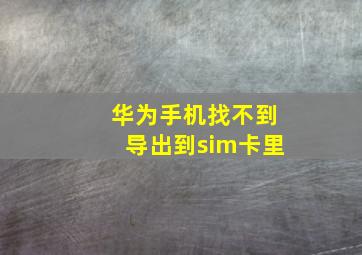 华为手机找不到导出到sim卡里