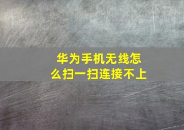 华为手机无线怎么扫一扫连接不上