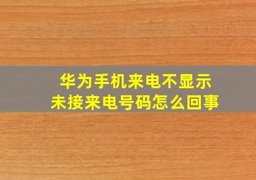 华为手机来电不显示未接来电号码怎么回事