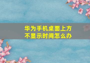 华为手机桌面上方不显示时间怎么办