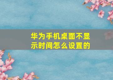 华为手机桌面不显示时间怎么设置的