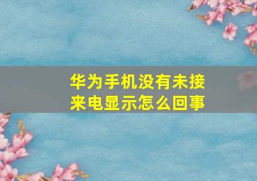 华为手机没有未接来电显示怎么回事