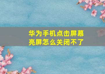 华为手机点击屏幕亮屏怎么关闭不了