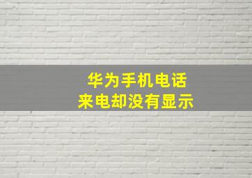 华为手机电话来电却没有显示