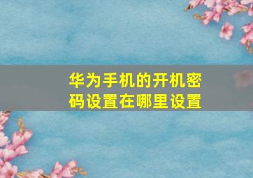 华为手机的开机密码设置在哪里设置