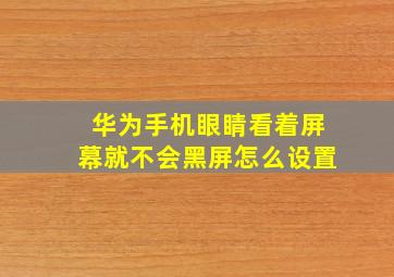 华为手机眼睛看着屏幕就不会黑屏怎么设置