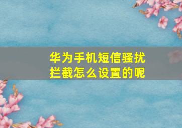 华为手机短信骚扰拦截怎么设置的呢