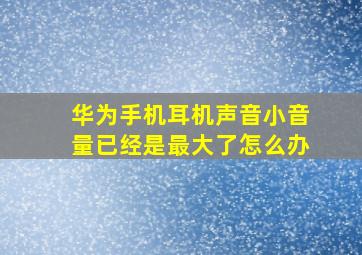 华为手机耳机声音小音量已经是最大了怎么办