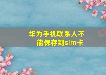 华为手机联系人不能保存到sim卡