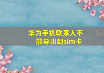 华为手机联系人不能导出到sim卡