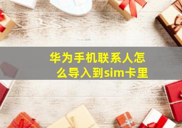 华为手机联系人怎么导入到sim卡里