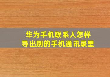 华为手机联系人怎样导出别的手机通讯录里