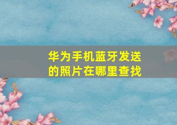 华为手机蓝牙发送的照片在哪里查找