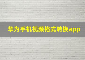 华为手机视频格式转换app