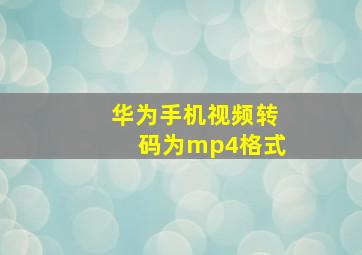 华为手机视频转码为mp4格式