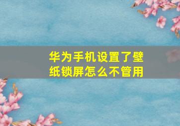 华为手机设置了壁纸锁屏怎么不管用