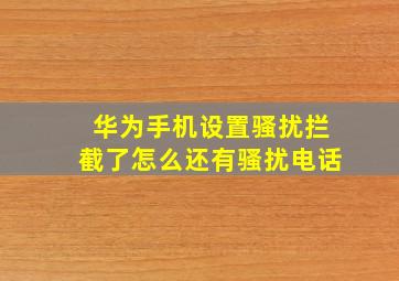 华为手机设置骚扰拦截了怎么还有骚扰电话