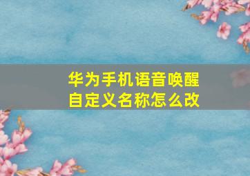 华为手机语音唤醒自定义名称怎么改