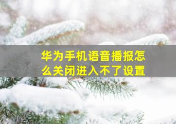 华为手机语音播报怎么关闭进入不了设置