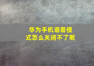 华为手机语音模式怎么关闭不了呢