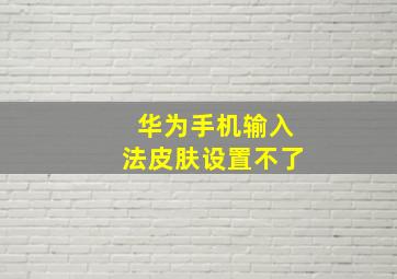 华为手机输入法皮肤设置不了