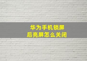 华为手机锁屏后亮屏怎么关闭