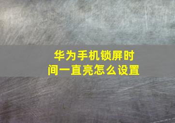 华为手机锁屏时间一直亮怎么设置