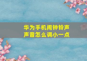 华为手机闹钟铃声声音怎么调小一点