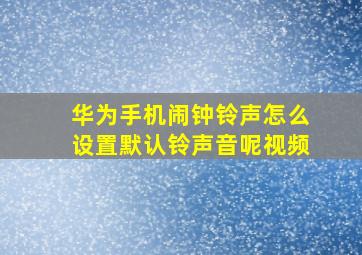 华为手机闹钟铃声怎么设置默认铃声音呢视频