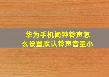 华为手机闹钟铃声怎么设置默认铃声音量小