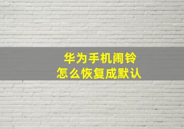 华为手机闹铃怎么恢复成默认