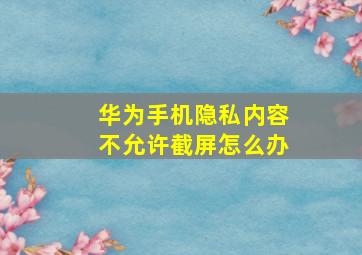 华为手机隐私内容不允许截屏怎么办